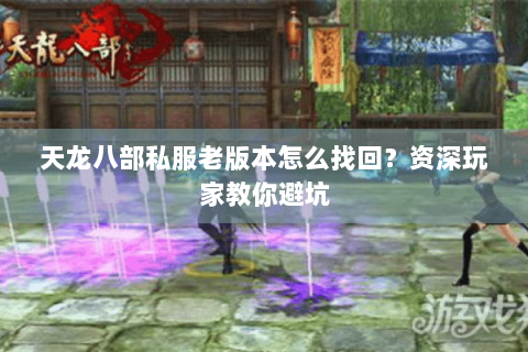 天龙八部私服老版本怎么找回？资深玩家教你避坑