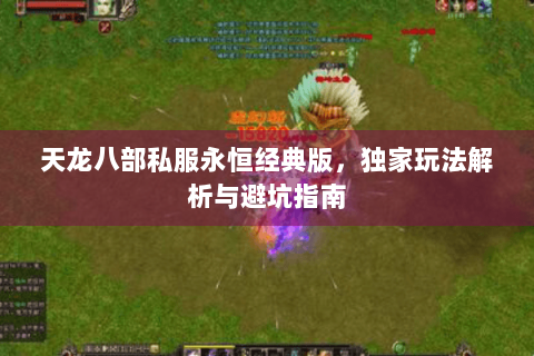 天龙八部私服永恒经典版,独家玩法解析与避坑指南 天龙八部私服永恒经典版,独家玩法解析与避坑指南