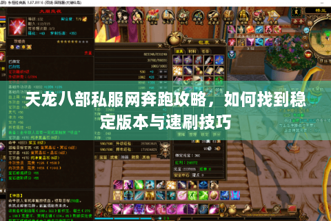 天龙八部私服网奔跑攻略,如何找到稳定版本与速刷技巧 天龙八部私服网奔跑攻略,如何找到稳定版本与速刷技巧
