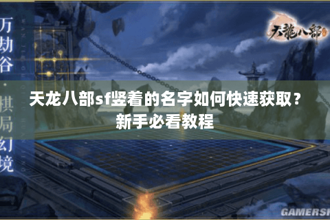 天龙八部sf竖着的名字如何快速获取?新手必看教程 天龙八部sf竖着的名字如何快速获取?新手必看教程