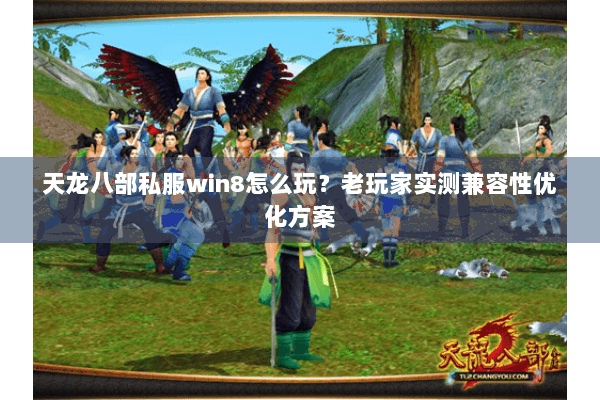 天龙八部私服win8怎么玩?老玩家实测兼容性优化方案 天龙八部私服win8怎么玩?老玩家实测兼容性优化方案