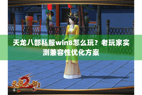 天龙八部私服win8怎么玩?老玩家实测兼容性优化方案 天龙八部私服win8怎么玩?老玩家实测兼容性优化方案