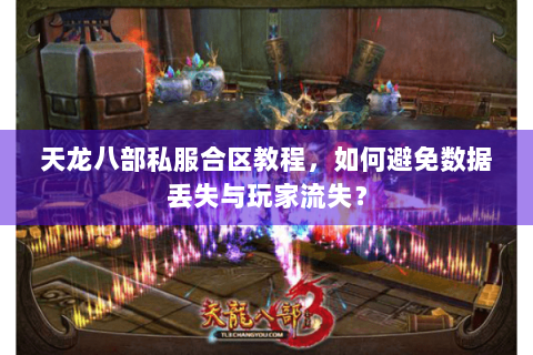 天龙八部私服合区教程,如何避免数据丢失与玩家流失? 天龙八部私服合区教程,如何避免数据丢失与玩家流失?