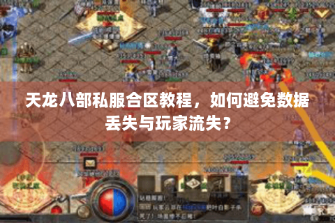 天龙八部私服合区教程,如何避免数据丢失与玩家流失? 天龙八部私服合区教程,如何避免数据丢失与玩家流失?