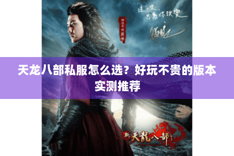 天龙八部私服怎么选?好玩不贵的版本实测推荐 天龙八部私服怎么选?好玩不贵的版本实测推荐