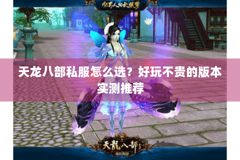 天龙八部私服怎么选?好玩不贵的版本实测推荐 天龙八部私服怎么选?好玩不贵的版本实测推荐