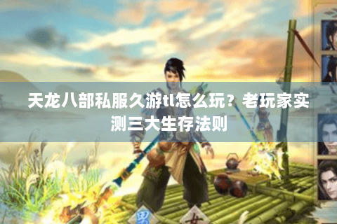 天龙八部私服久游tl怎么玩？老玩家实测三大生存法则