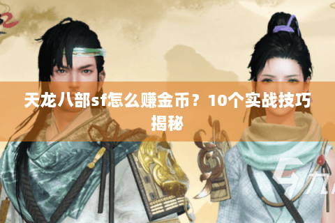 天龙八部sf怎么赚金币？10个实战技巧揭秘