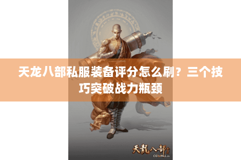 天龙八部私服装备评分怎么刷?三个技巧突破战力瓶颈 天龙八部私服装备评分怎么刷?三个技巧突破战力瓶颈