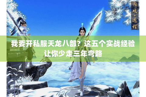 我要开私服天龙八部?这五个实战经验让你少走三年弯路 我要开私服天龙八部?这五个实战经验让你少走三年弯路