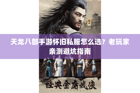 天龙八部手游怀旧私服怎么选？老玩家亲测避坑指南