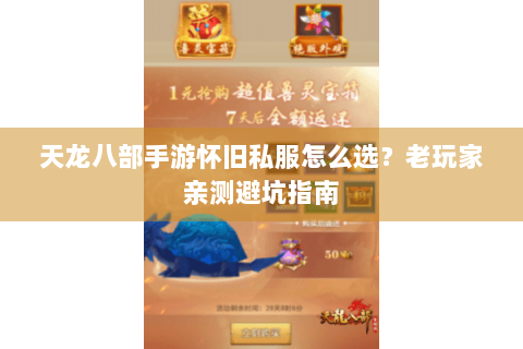天龙八部手游怀旧私服怎么选？老玩家亲测避坑指南