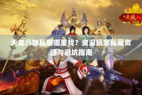 天龙八部私服哪里找？资深玩家私藏资源与避坑指南