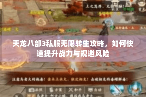 天龙八部3私服无限转生攻略,如何快速提升战力与规避风险 天龙八部3私服无限转生攻略,如何快速提升战力与规避风险