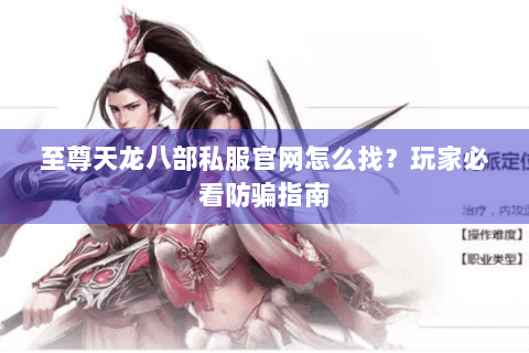至尊天龙八部私服官网怎么找?玩家必看防骗指南 至尊天龙八部私服官网怎么找?玩家必看防骗指南