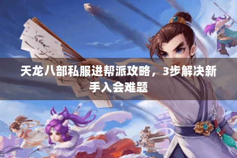 天龙八部私服进帮派攻略,3步解决新手入会难题 天龙八部私服进帮派攻略,3步解决新手入会难题