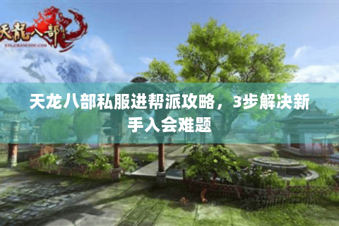 天龙八部私服进帮派攻略,3步解决新手入会难题 天龙八部私服进帮派攻略,3步解决新手入会难题