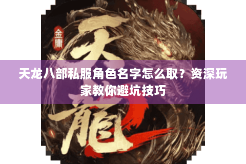 天龙八部私服角色名字怎么取？资深玩家教你避坑技巧