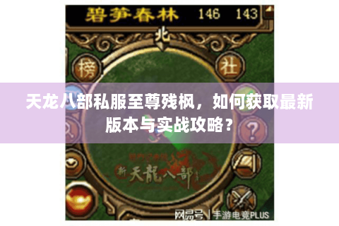 天龙八部私服至尊残枫,如何获取最新版本与实战攻略? 天龙八部私服至尊残枫,如何获取最新版本与实战攻略?