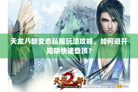 天龙八部变态私服玩法攻略,如何避开陷阱快速登顶? 天龙八部变态私服玩法攻略,如何避开陷阱快速登顶?