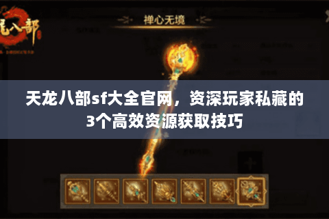 天龙八部sf大全官网，资深玩家私藏的3个高效资源获取技巧