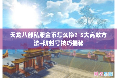 天龙八部私服金币怎么挣？5大高效方法+防封号技巧揭秘