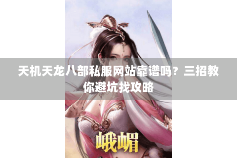 天机天龙八部私服网站靠谱吗？三招教你避坑找攻略