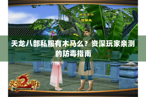 天龙八部私服有木马么?资深玩家亲测的防毒指南 天龙八部私服有木马么?资深玩家亲测的防毒指南