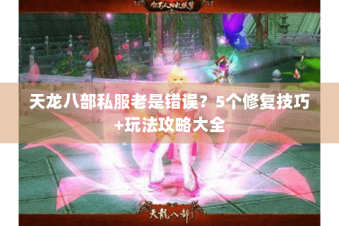 天龙八部私服老是错误?5个修复技巧+玩法攻略大全 天龙八部私服老是错误?5个修复技巧+玩法攻略大全
