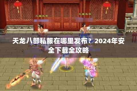天龙八部私服在哪里发布?2024年安全下载全攻略 天龙八部私服在哪里发布?2024年安全下载全攻略