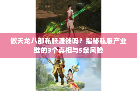 做天龙八部私服赚钱吗？揭秘私服产业链的3个真相与5条风险