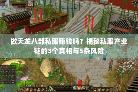 做天龙八部私服赚钱吗?揭秘私服产业链的3个真相与5条风险 做天龙八部私服赚钱吗?揭秘私服产业链的3个真相与5条风险