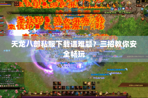 天龙八部私服下载遇难题?三招教你安全畅玩 天龙八部私服下载遇难题?三招教你安全畅玩