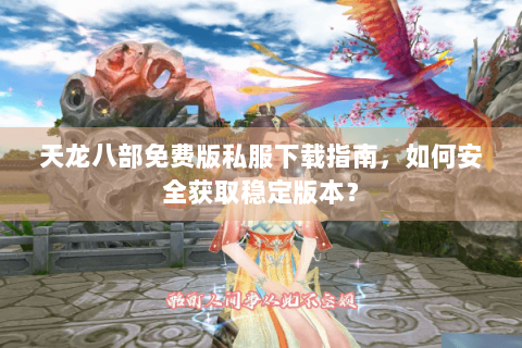 天龙八部免费版私服下载指南，如何安全获取稳定版本？