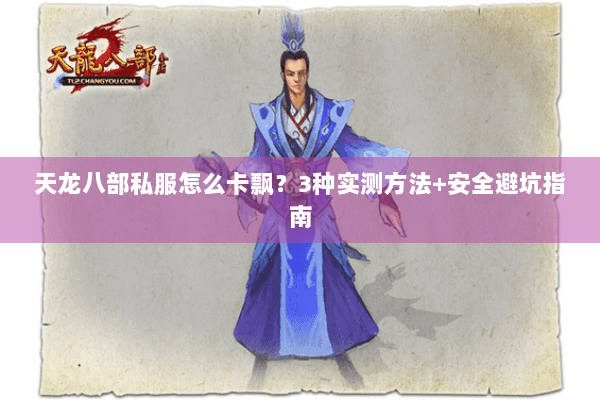 天龙八部私服怎么卡飘？3种实测方法+安全避坑指南