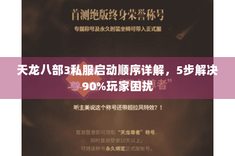 天龙八部3私服启动顺序详解,5步解决90%玩家困扰 天龙八部3私服启动顺序详解,5步解决90%玩家困扰