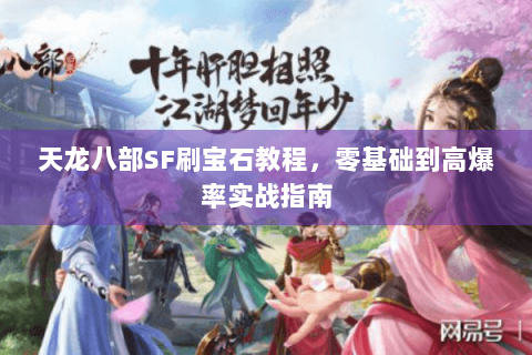 天龙八部SF刷宝石教程,零基础到高爆率实战指南 天龙八部SF刷宝石教程,零基础到高爆率实战指南
