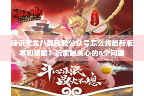 腾讯天龙八部私服公众号怎么找最新版本和攻略？玩家最关心的6个问题