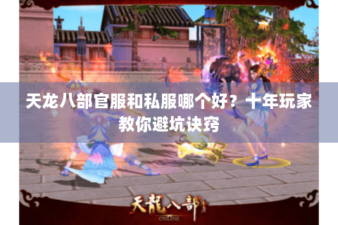 天龙八部官服和私服哪个好?十年玩家教你避坑诀窍 天龙八部官服和私服哪个好?十年玩家教你避坑诀窍
