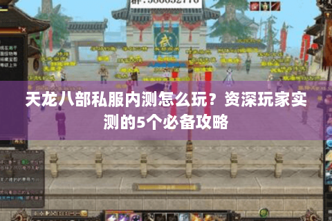 天龙八部私服内测怎么玩？资深玩家实测的5个必备攻略
