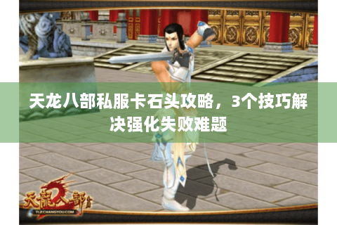 天龙八部私服卡石头攻略，3个技巧解决强化失败难题