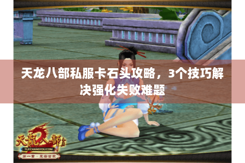 天龙八部私服卡石头攻略，3个技巧解决强化失败难题