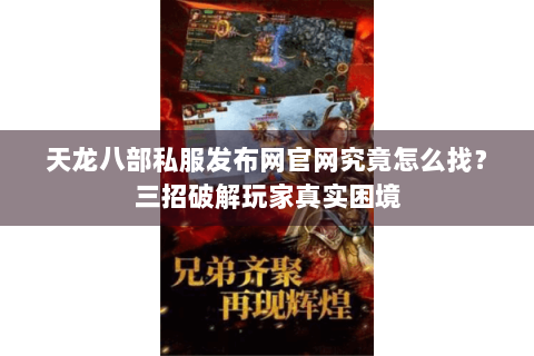 天龙八部私服发布网官网究竟怎么找?三招破解玩家真实困境 天龙八部私服发布网官网究竟怎么找?三招破解玩家真实困境