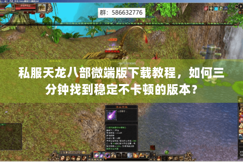 私服天龙八部微端版下载教程，如何三分钟找到稳定不卡顿的版本？