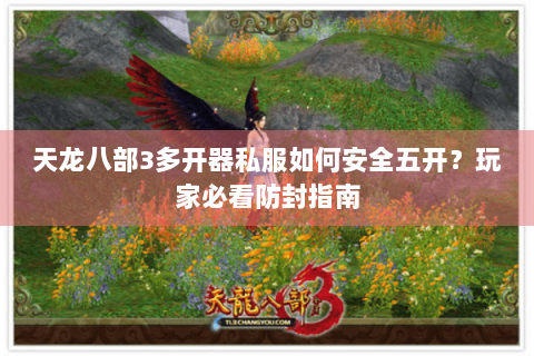 天龙八部3多开器私服如何安全五开?玩家必看防封指南 天龙八部3多开器私服如何安全五开?玩家必看防封指南