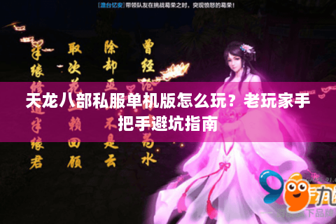 天龙八部私服单机版怎么玩?老玩家手把手避坑指南 天龙八部私服单机版怎么玩?老玩家手把手避坑指南