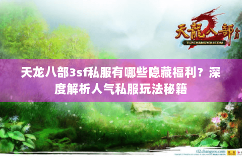 天龙八部3sf私服有哪些隐藏福利?深度解析人气私服玩法秘籍 天龙八部3sf私服有哪些隐藏福利?深度解析人气私服玩法秘籍
