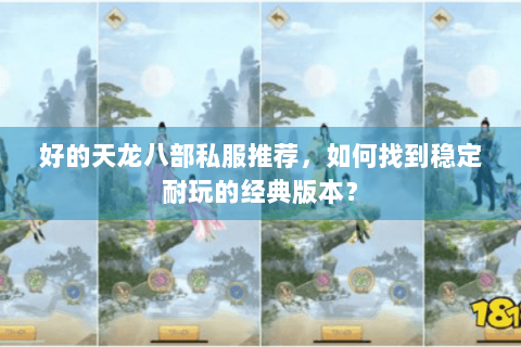 好的天龙八部私服推荐，如何找到稳定耐玩的经典版本？