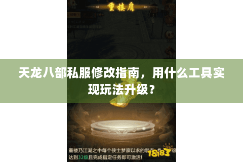 天龙八部私服修改指南,用什么工具实现玩法升级? 天龙八部私服修改指南,用什么工具实现玩法升级?