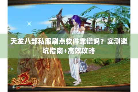 天龙八部私服刷点软件靠谱吗？实测避坑指南+高效攻略